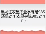 黑龙江农垦职业学院是985还是211(农垦学院985211？)