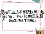 恩施职业技术学院校园占地多少亩，多少师生(恩施职院占地师生规模)