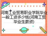 河南工业贸易职业学院毕业一般工资多少钱(河南工贸毕业生薪资)