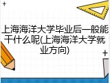 上海海洋大学毕业后一般能干什么呢(上海海洋大学就业方向)