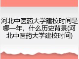 河北中医药大学建校时间是哪一年，什么历史背景(河北中医药大学建校时间)