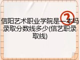 信阳艺术职业学院是一本吗录取分数线多少(信艺职录取线)
