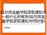 哈尔滨金融学院录取通知书一般什么时候发(哈尔滨金融学院录取通知书何时发)