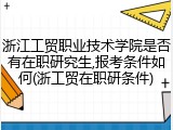 浙江工贸职业技术学院是否有在职研究生,报考条件如何(浙工贸在职研条件)