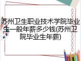 苏州卫生职业技术学院毕业生一般年薪多少钱(苏州卫院毕业生年薪)