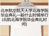 北京航空航天大学北海学院毕业典礼一般什么时候举行(北航北海学院毕业典礼时间)