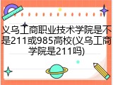 义乌工商职业技术学院是不是211或985高校(义乌工商学院是211吗)