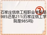石家庄信息工程职业学院是985还是211(石家庄信工学院是985吗)