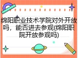 绵阳职业技术学院对外开放吗，能否进去参观(绵阳职院开放参观吗)