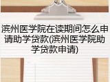 滨州医学院在读期间怎么申请助学贷款(滨州医学院助学贷款申请)