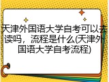 天津外国语大学自考可以去读吗，流程是什么(天津外国语大学自考流程)