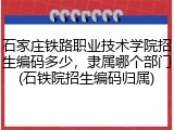 石家庄铁路职业技术学院招生编码多少，隶属哪个部门(石铁院招生编码归属)