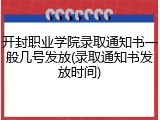 开封职业学院录取通知书一般几号发放(录取通知书发放时间)