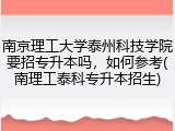 南京理工大学泰州科技学院要招专升本吗，如何参考(南理工泰科专升本招生)