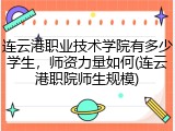 连云港职业技术学院有多少学生，师资力量如何(连云港职院师生规模)