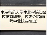 南京师范大学中北学院知名校友有哪些，校史介绍(南师中北校友校史)