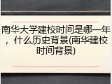 南华大学建校时间是哪一年，什么历史背景(南华建校时间背景)