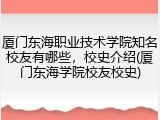厦门东海职业技术学院知名校友有哪些，校史介绍(厦门东海学院校友校史)
