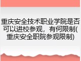 重庆安全技术职业学院是否可以进校参观，有何限制(重庆安全职院参观限制)