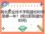 闽北职业技术学院建校时间是哪一年？(闽北职院建校时间)