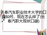 长春汽车职业技术大学的口碑如何，现在怎么样了(长春汽职大现状口碑)