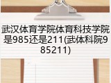 武汉体育学院体育科技学院是985还是211(武体科院985211)