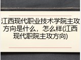 江西现代职业技术学院主攻方向是什么，怎么样(江西现代职院主攻方向)