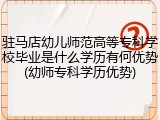 驻马店幼儿师范高等专科学校毕业是什么学历有何优势(幼师专科学历优势)