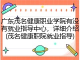 广东茂名健康职业学院有没有就业指导中心，详细介绍(茂名健康职院就业指导)
