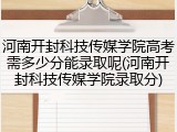 河南开封科技传媒学院高考需多少分能录取呢(河南开封科技传媒学院录取分)