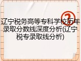 辽宁税务高等专科学校历年录取分数线深度分析(辽宁税专录取线分析)