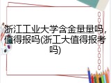 浙江工业大学含金量量吗，值得报吗(浙工大值得报考吗)