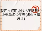 陕西交通职业技术学院到毕业要花多少学费(毕业学费总计)