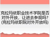 克拉玛依职业技术学院是否对外开放，让进去参观吗？(克拉玛依职院对外开放吗)