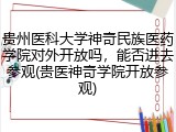 贵州医科大学神奇民族医药学院对外开放吗，能否进去参观(贵医神奇学院开放参观)