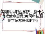 黄冈科技职业学院一般什么时候放寒暑假(黄冈科技职业学院寒暑假时间)