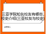 三亚学院知名校友有哪些，校史介绍(三亚校友与校史)
