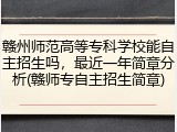 赣州师范高等专科学校能自主招生吗，最近一年简章分析(赣师专自主招生简章)