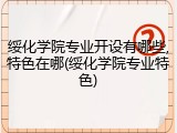 绥化学院专业开设有哪些,特色在哪(绥化学院专业特色)