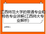 江西师范大学的普通专业和特色专业详解(江西师大专业解析)
