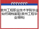 泉州工程职业技术学院毕业如何调档案呢(泉州工程毕业调档)