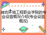 潍坊环境工程职业学院的专业设置概况介绍(专业设置概况)