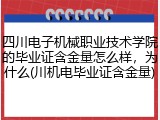 四川电子机械职业技术学院的毕业证含金量怎么样，为什么(川机电毕业证含金量)