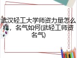武汉轻工大学师资力量怎么样，名气如何(武轻工师资名气)