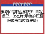 承德护理职业学院图书馆在哪里，怎么样(承德护理职院图书馆位置评价)