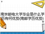 南京邮电大学毕业是什么学历有何优势(南邮学历优势)