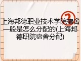 上海邦德职业技术学院宿舍一般是怎么分配的(上海邦德职院宿舍分配)