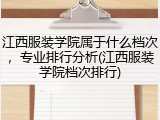 江西服装学院属于什么档次，专业排行分析(江西服装学院档次排行)