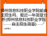 郑州信息科技职业学院能自主招生吗，最近一年简章分析(郑州信息科技职业学院自主招生简章)