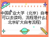 中国矿业大学（北京）自考可以去读吗，流程是什么(北京矿大自考流程)